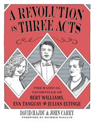Free online downloadable e books A Revolution in Three Acts: The Radical Vaudeville of Bert Williams, Eva Tanguay, and Julian Eltinge by 