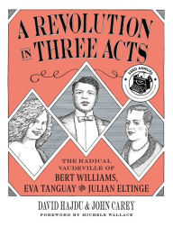 Title: A Revolution in Three Acts: The Radical Vaudeville of Bert Williams, Eva Tanguay, and Julian Eltinge, Author: David Hajdu
