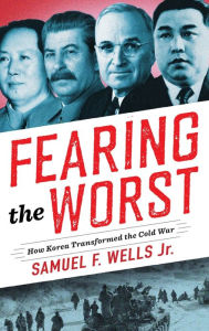 Title: Fearing the Worst: How Korea Transformed the Cold War, Author: Samuel F. Wells Jr.