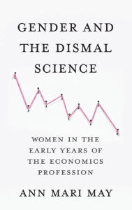 Title: Gender and the Dismal Science: Women in the Early Years of the Economics Profession, Author: Ann Mari May