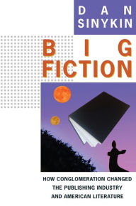 Free download french books pdf Big Fiction: How Conglomeration Changed the Publishing Industry and American Literature 9780231192958 by Dan Sinykin (English literature)