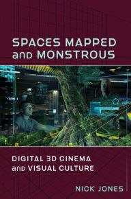 Title: Spaces Mapped and Monstrous: Digital 3D Cinema and Visual Culture, Author: Nick Jones