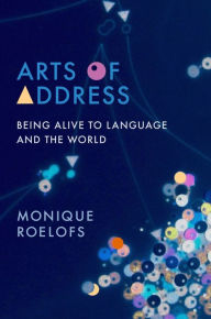 Title: Arts of Address: Being Alive to Language and the World, Author: Monique Roelofs