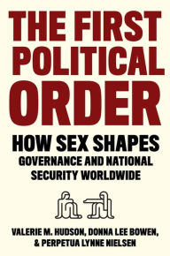 Title: The First Political Order: How Sex Shapes Governance and National Security Worldwide, Author: Valerie  Hudson