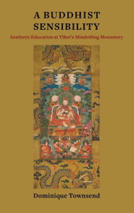 Title: A Buddhist Sensibility: Aesthetic Education at Tibet's Mindröling Monastery, Author: Dominique Townsend