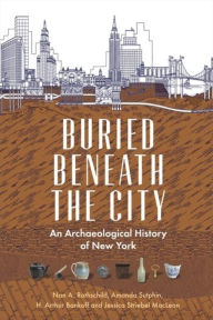 Title: Buried Beneath the City: An Archaeological History of New York, Author: Nan A. Rothschild