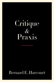 Title: Critique and Praxis, Author: Bernard E. Harcourt