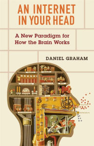 Title: An Internet in Your Head: A New Paradigm for How the Brain Works, Author: Daniel Graham