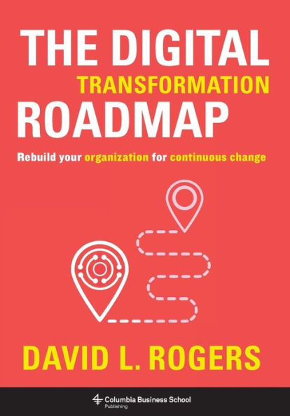 The Digital Transformation Roadmap: Rebuild Your Organization for Continuous Change
