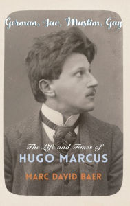 Title: German, Jew, Muslim, Gay: The Life and Times of Hugo Marcus, Author: Marc David Baer