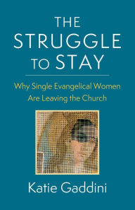 Title: The Struggle to Stay: Why Single Evangelical Women Are Leaving the Church, Author: Katie Gaddini