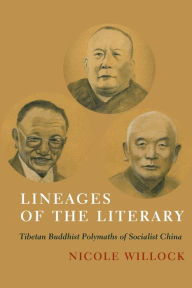 Title: Lineages of the Literary: Tibetan Buddhist Polymaths of Socialist China, Author: Nicole Willock