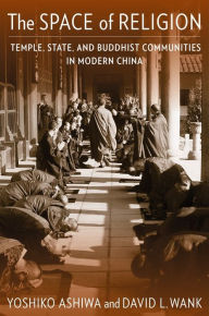 Title: The Space of Religion: Temple, State, and Buddhist Communities in Modern China, Author: Yoshiko Ashiwa