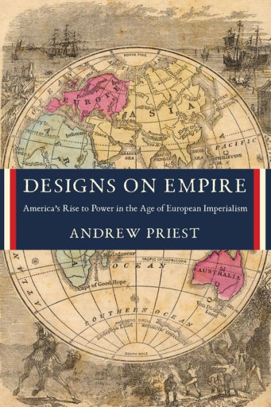 Designs on Empire: America's Rise to Power the Age of European Imperialism