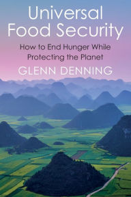 Title: Universal Food Security: How to End Hunger While Protecting the Planet, Author: Glenn Denning