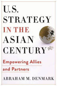 Free download best books world U.S. Strategy in the Asian Century: Empowering Allies and Partners 9780231197656 by Abraham M. Denmark