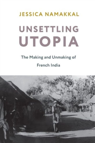 Unsettling Utopia: The Making and Unmaking of French India