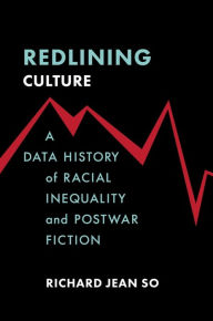 Title: Redlining Culture: A Data History of Racial Inequality and Postwar Fiction, Author: Richard Jean So