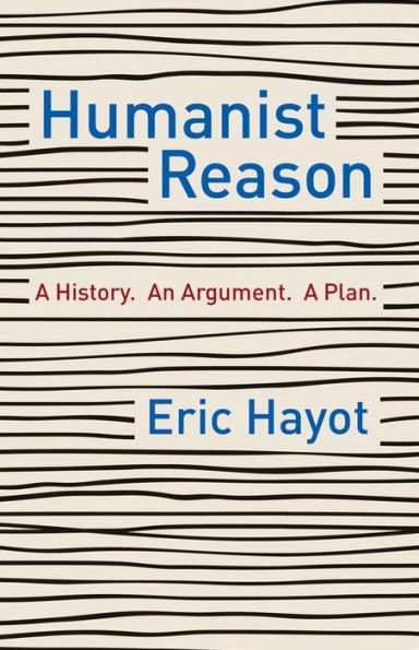 Humanist Reason: A History. An Argument. Plan