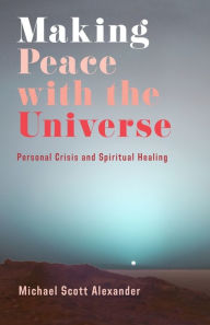 Title: Making Peace with the Universe: Personal Crisis and Spiritual Healing, Author: Michael Scott Alexander