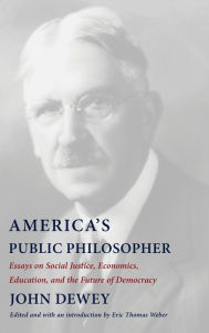 Title: America's Public Philosopher: Essays on Social Justice, Economics, Education, and the Future of Democracy, Author: John Dewey