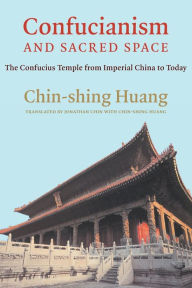 Title: Confucianism and Sacred Space: The Confucius Temple from Imperial China to Today, Author: Chin-shing Huang