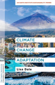 Title: Climate Change Adaptation: An Earth Institute Sustainability Primer, Author: Lisa Dale