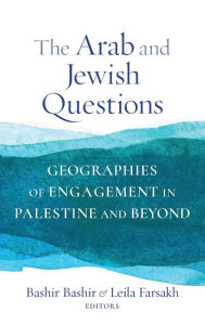 Title: The Arab and Jewish Questions: Geographies of Engagement in Palestine and Beyond, Author: Bashir Bashir