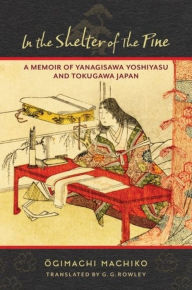 Title: In the Shelter of the Pine: A Memoir of Yanagisawa Yoshiyasu and Tokugawa Japan, Author: Ogimachi Machiko