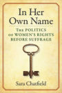 In Her Own Name: The Politics of Women's Rights Before Suffrage
