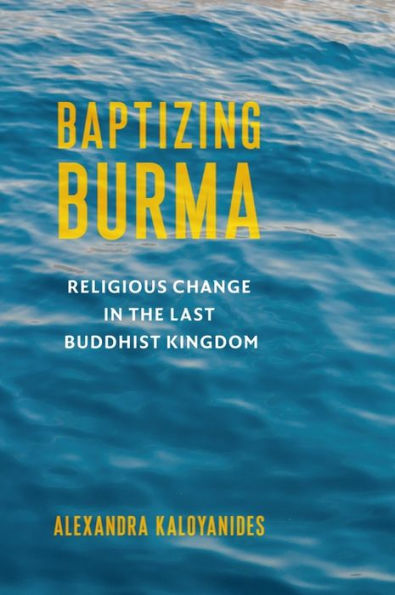 Baptizing Burma: Religious Change the Last Buddhist Kingdom