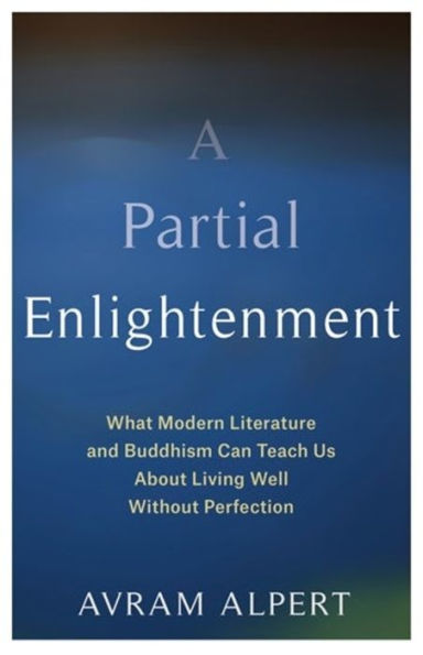 A Partial Enlightenment: What Modern Literature and Buddhism Can Teach Us About Living Well Without Perfection