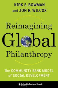 Title: Reimagining Global Philanthropy: The Community Bank Model of Social Development, Author: Kirk Bowman