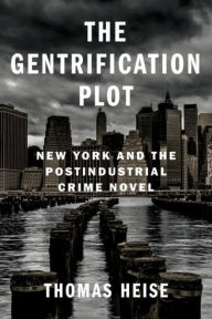 Title: The Gentrification Plot: New York and the Postindustrial Crime Novel, Author: Thomas Heise