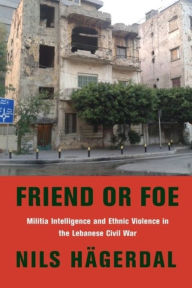 Title: Friend or Foe: Militia Intelligence and Ethnic Violence in the Lebanese Civil War, Author: Nils Hägerdal