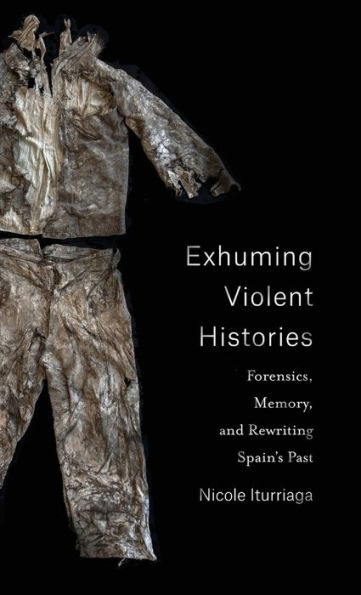 Exhuming Violent Histories: Forensics, Memory, and Rewriting Spain's Past