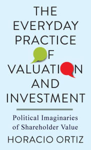 Title: The Everyday Practice of Valuation and Investment: Political Imaginaries of Shareholder Value, Author: Horacio Ortiz