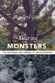 Title: Alluring Monsters: The Pontianak and Cinemas of Decolonization, Author: Rosalind Galt 