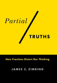 Title: Partial Truths: How Fractions Distort Our Thinking, Author: James C. Zimring