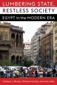 Title: Lumbering State, Restless Society: Egypt in the Modern Era, Author: Nathan J. Brown