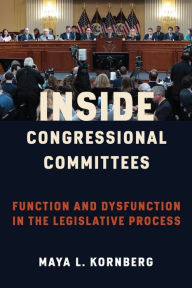 Title: Inside Congressional Committees: Function and Dysfunction in the Legislative Process, Author: Maya Kornberg