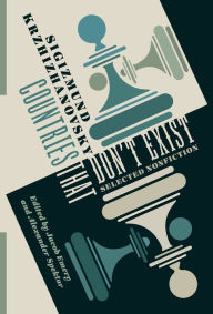 Title: Countries That Don't Exist: Selected Nonfiction, Author: Sigizmund Krzhizhanovsky