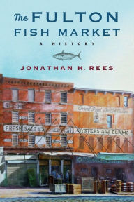 Title: The Fulton Fish Market: A History, Author: Jonathan H. Rees