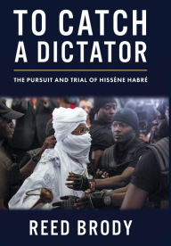 Title: To Catch a Dictator: The Pursuit and Trial of Hissène Habré, Author: Reed Brody