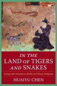 Title: In the Land of Tigers and Snakes: Living with Animals in Medieval Chinese Religions, Author: Huaiyu Chen