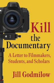 Title: Kill the Documentary: A Letter to Filmmakers, Students, and Scholars, Author: Jill Godmilow