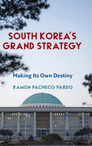 Title: South Korea's Grand Strategy: Making Its Own Destiny, Author: Ramon Pacheco Pardo