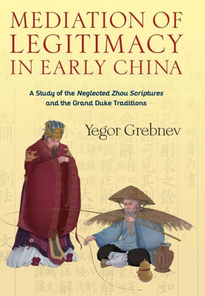 Mediation of Legitimacy Early China: A Study the Neglected Zhou Scriptures and Grand Duke Traditions
