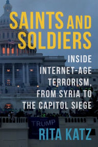 Title: Saints and Soldiers: Inside Internet-Age Terrorism, From Syria to the Capitol Siege, Author: Rita Katz