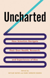Title: Uncharted: How Scientists Navigate Their Own Health, Research, and Experiences of Bias, Author: Skylar Bayer
